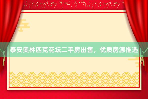 泰安奥林匹克花坛二手房出售，优质房源推选