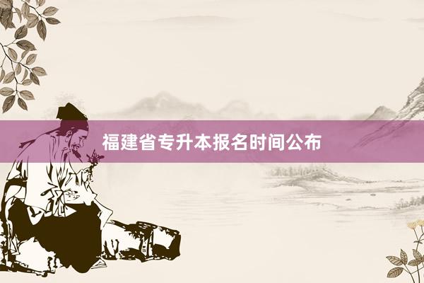 福建省专升本报名时间公布