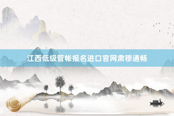 江西低级管帐报名进口官网肃穆通畅