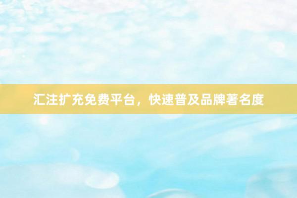 汇注扩充免费平台，快速普及品牌著名度