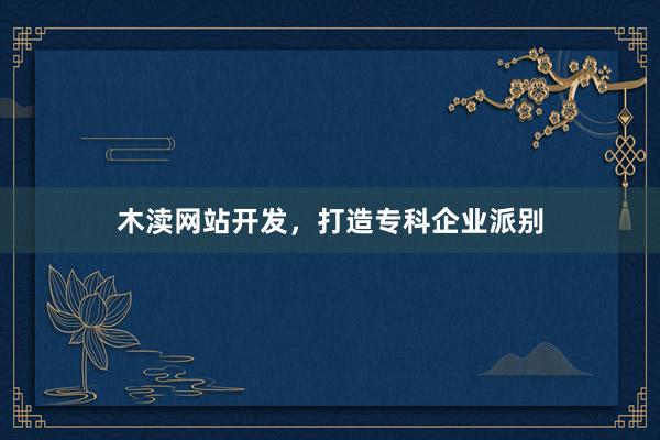 木渎网站开发，打造专科企业派别