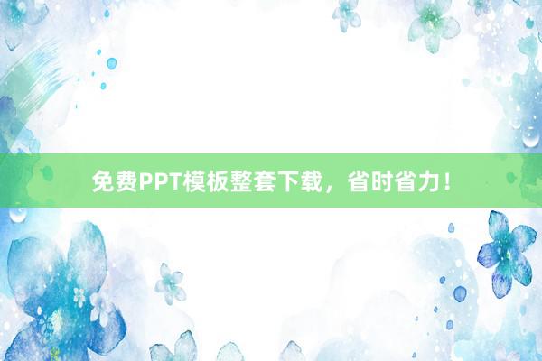 免费PPT模板整套下载，省时省力！