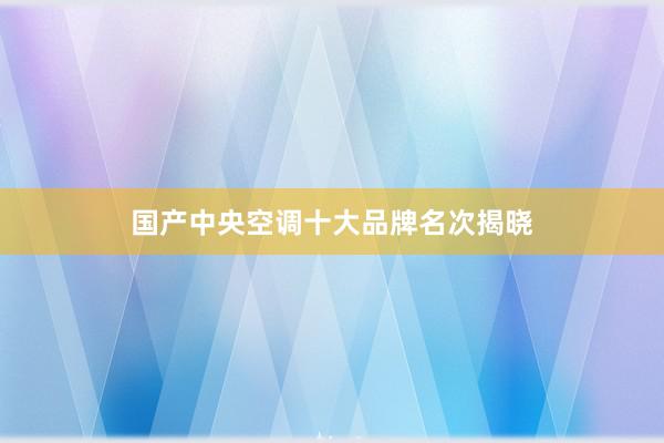 国产中央空调十大品牌名次揭晓