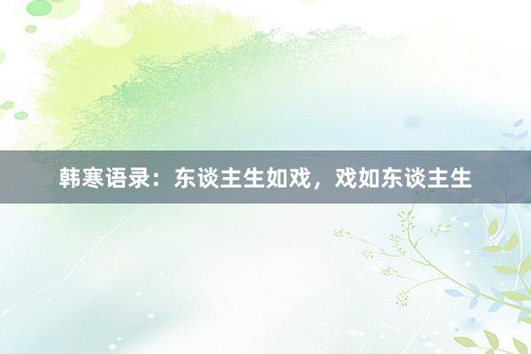 韩寒语录：东谈主生如戏，戏如东谈主生