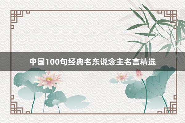 中国100句经典名东说念主名言精选
