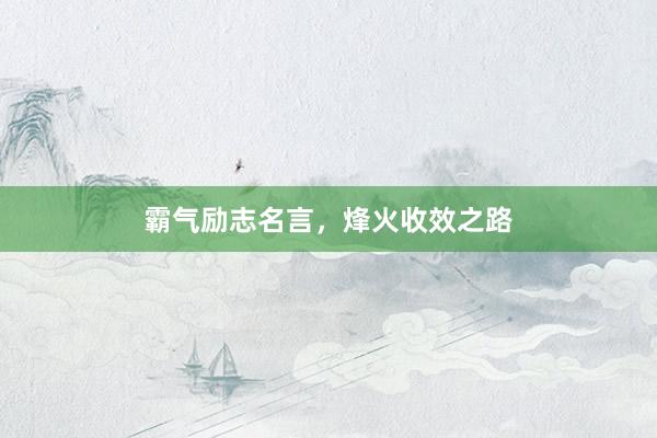 霸气励志名言，烽火收效之路
