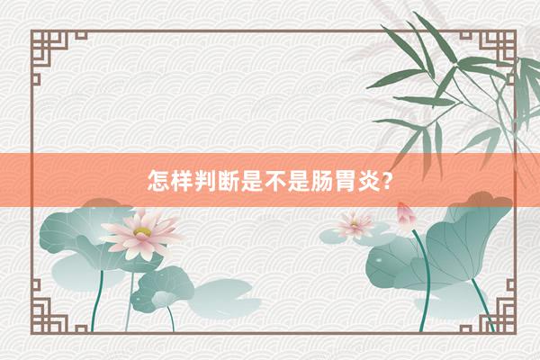 怎样判断是不是肠胃炎？