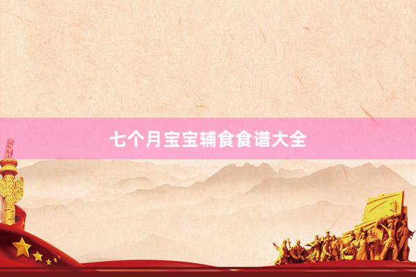 七个月宝宝辅食食谱大全