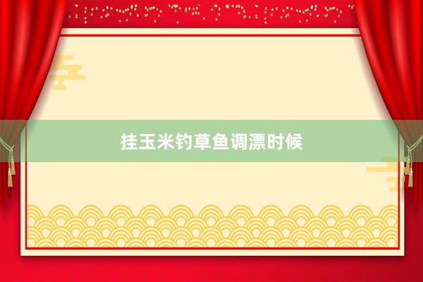 挂玉米钓草鱼调漂时候