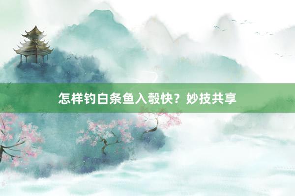 怎样钓白条鱼入彀快？妙技共享