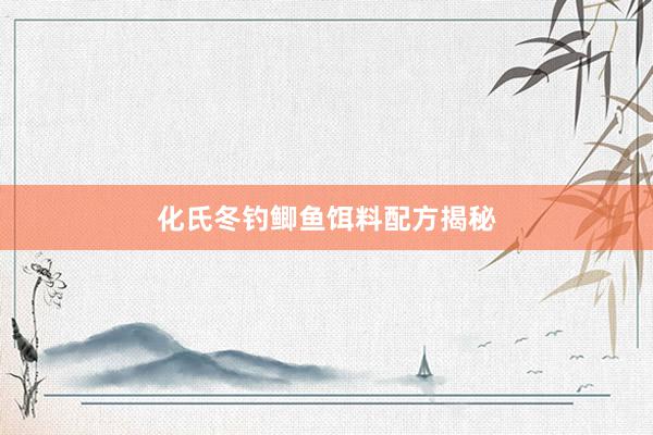 化氏冬钓鲫鱼饵料配方揭秘