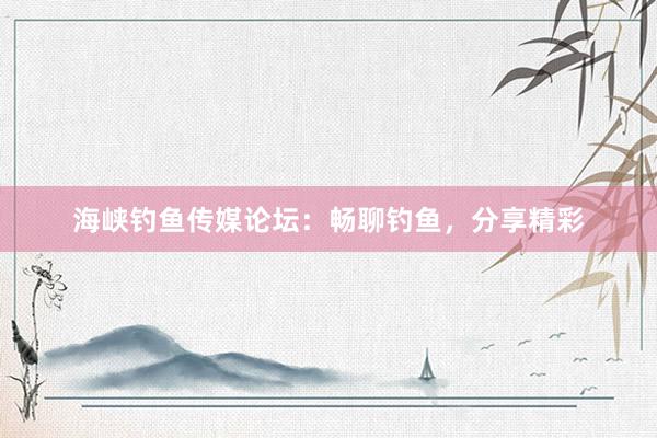 海峡钓鱼传媒论坛：畅聊钓鱼，分享精彩