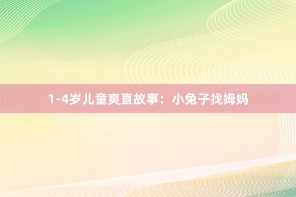 1-4岁儿童爽直故事：小兔子找姆妈